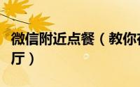 微信附近点餐（教你在微信如何开启附近的餐厅）