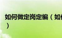 如何做定岗定编（如何开展定岗定编定员工作）