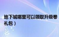 地下城哪里可以领取升级卷（地下城DNF如何领取升级等级礼包）