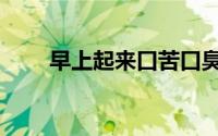 早上起来口苦口臭（早上起来口苦）