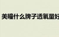 美瞳什么牌子透氧量好（美瞳什么牌子最好）