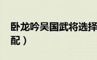 卧龙吟吴国武将选择（卧龙吟[4]吴国武将搭配）