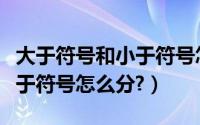 大于符号和小于符号怎么分别（大于符号和小于符号怎么分?）