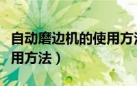自动磨边机的使用方法免模（自动磨边机的使用方法）