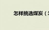 怎样挑选煤炭（怎样挑选木地板）