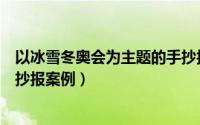 以冰雪冬奥会为主题的手抄报（冰雪及冬奥会主题的优秀手抄报案例）