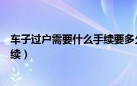 车子过户需要什么手续要多久能办好（车子过户需要什么手续）