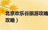 北京欢乐谷旅游攻略2021（北京欢乐谷旅游攻略）