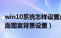 win10系统怎样设置桌面背景（win10系统桌面图案背景设置）