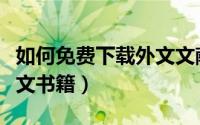 如何免费下载外文文献全文（如何免费下载外文书籍）