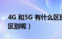 4G 和5G 有什么区别（5G和4G到底有什么区别呢）