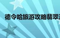 德令哈旅游攻略翡翠湖（德令哈旅游攻略）