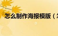 怎么制作海报模版（怎么制作海报电子版）