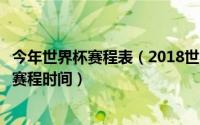 今年世界杯赛程表（2018世界杯赛程时间表快速熟记世界杯赛程时间）
