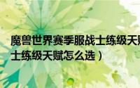 魔兽世界赛季服战士练级天赋怎么选择（魔兽世界赛季服战士练级天赋怎么选）