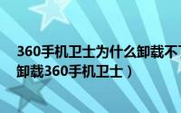 360手机卫士为什么卸载不了（360手机卫士卸载不了怎么卸载360手机卫士）