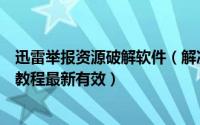 迅雷举报资源破解软件（解决迅雷资源被举报破解高速通道教程最新有效）