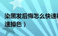 染黑发后悔怎么快速褪色（染黑发后悔怎么快速掉色）