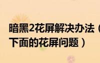 暗黑2花屏解决办法（怎么解决暗黑2在Win7下面的花屏问题）