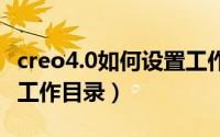 creo4.0如何设置工作目录（Creo中如何设置工作目录）