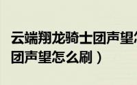 云端翔龙骑士团声望怎么获得（云端翔龙骑士团声望怎么刷）