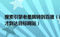 搜索引擎老是跳转到百度（百度的搜索结果为何需经过跳转才到达目标网站）