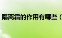 隔离霜的作用有哪些（隔离霜的作用和用法）