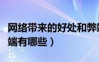 网络带来的好处和弊端（网络带来的好处和弊端有哪些）