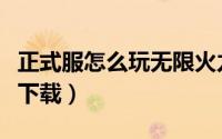 正式服怎么玩无限火力（测试服无限火力怎么下载）