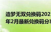 造梦无双兑换码2021年4月（造梦无双2022年2月最新兑换码分享）