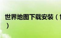 世界地图下载安装（世界地图电子版怎么下载）