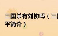 三国杀有刘协吗（三国杀中如何得知刘协的生平简介）