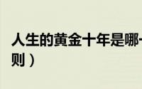 人生的黄金十年是哪一段时间（人生的黄金法则）