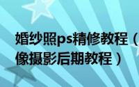 婚纱照ps精修教程（如何使用PS精修婚纱人像摄影后期教程）