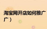 淘宝网开店如何推广（开网店怎样进行淘客推广）