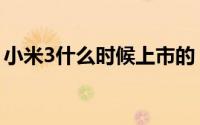 小米3什么时候上市的（小米3什么时候上市）