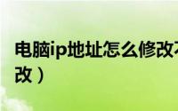 电脑ip地址怎么修改不了（电脑IP地址怎么修改）