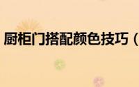 厨柜门搭配颜色技巧（厨柜门搭配颜色技巧）