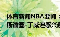体育新闻NBA要闻：纽约记者尼克斯对后卫斯潘塞-丁威迪感兴趣