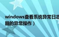 windows查看系统异常日志（通过windows日志来查看电脑的异常操作）