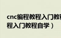 cnc编程教程入门教程自学软件（cnc编程教程入门教程自学）