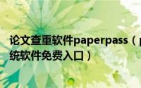 论文查重软件paperpass（paperfree免费论文查重检测系统软件免费入口）