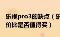 乐视pro3的缺点（乐视Pro3详解高配置高性价比是否值得买）