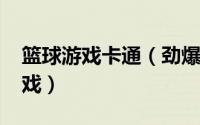 篮球游戏卡通（劲爆篮球带你走进DT动漫游戏）