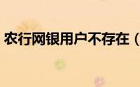 农行网银用户不存在（农行网银用户名登陆）