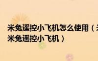 米兔遥控小飞机怎么使用（米兔遥控小飞机怎么样怎么购买米兔遥控小飞机）