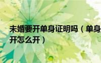 未婚要开单身证明吗（单身/未婚证明开不了怎么办在哪里开怎么开）