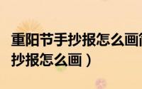 重阳节手抄报怎么画简单一点儿的（重阳节手抄报怎么画）