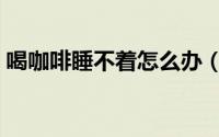喝咖啡睡不着怎么办（喝咖啡睡不着怎么办）