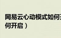 网易云心动模式如何开启（网易云心动模式如何开启）
